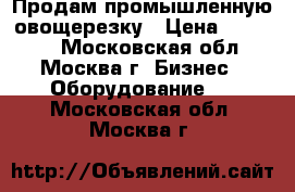 Продам промышленную овощерезку › Цена ­ 79 000 - Московская обл., Москва г. Бизнес » Оборудование   . Московская обл.,Москва г.